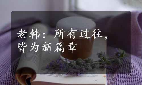 老韩：所有过往，皆为新篇章