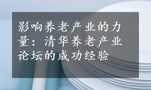 影响养老产业的力量：清华养老产业论坛的成功经验