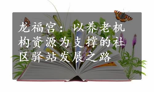 龙福宫：以养老机构资源为支撑的社区驿站发展之路