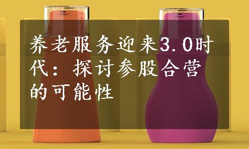 养老服务迎来3.0时代：探讨参股合营的可能性