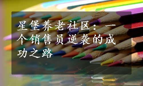 星堡养老社区：一个销售员逆袭的成功之路