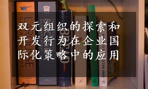 双元组织的探索和开发行为在企业国际化策略中的应用