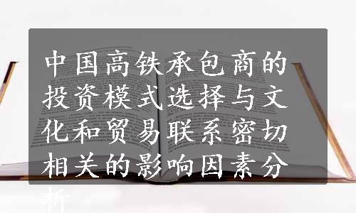 中国高铁承包商的投资模式选择与文化和贸易联系密切相关的影响因素分析