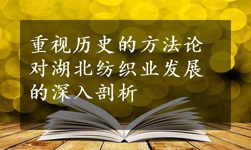 重视历史的方法论对湖北纺织业发展的深入剖析