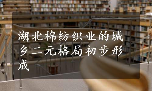 湖北棉纺织业的城乡二元格局初步形成