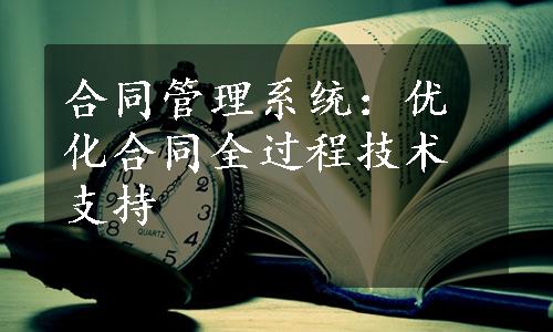 合同管理系统：优化合同全过程技术支持