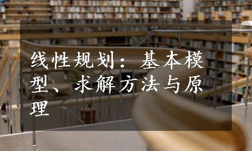 线性规划：基本模型、求解方法与原理