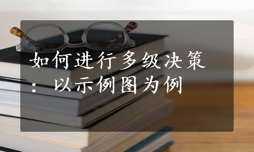 如何进行多级决策：以示例图为例