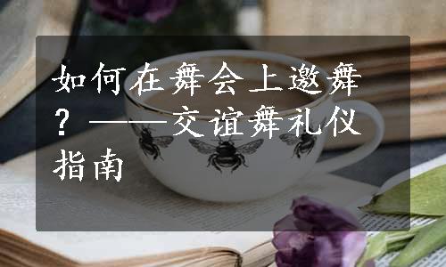 如何在舞会上邀舞？——交谊舞礼仪指南