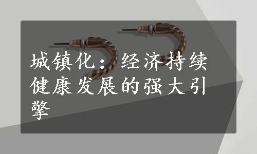 城镇化：经济持续健康发展的强大引擎