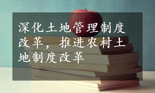 深化土地管理制度改革，推进农村土地制度改革