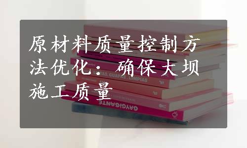 原材料质量控制方法优化：确保大坝施工质量