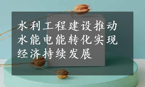 水利工程建设推动水能电能转化实现经济持续发展