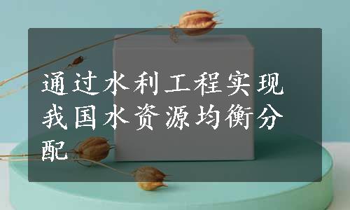 通过水利工程实现我国水资源均衡分配