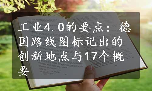 工业4.0的要点：德国路线图标记出的创新地点与17个概要