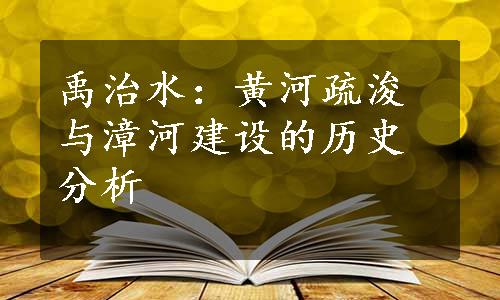 禹治水：黄河疏浚与漳河建设的历史分析