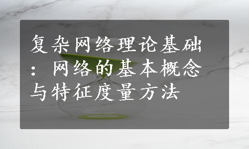 复杂网络理论基础：网络的基本概念与特征度量方法