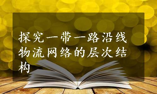 探究一带一路沿线物流网络的层次结构