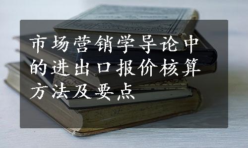 市场营销学导论中的进出口报价核算方法及要点