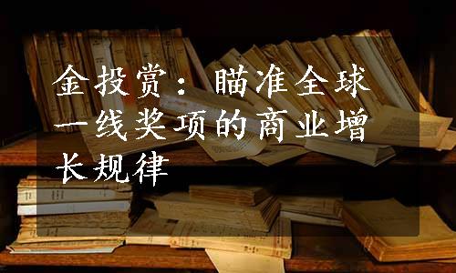 金投赏：瞄准全球一线奖项的商业增长规律