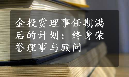 金投赏理事任期满后的计划：终身荣誉理事与顾问