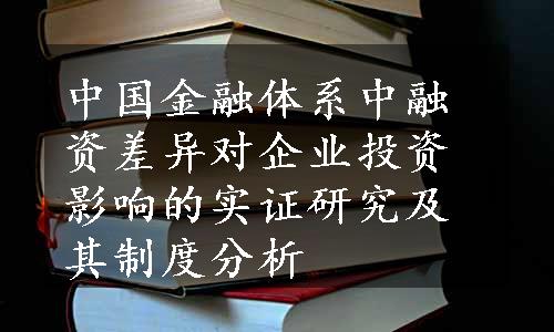 中国金融体系中融资差异对企业投资影响的实证研究及其制度分析