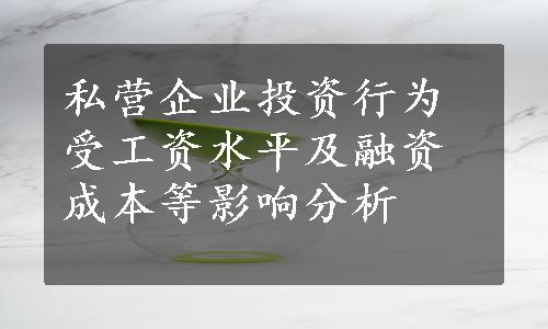 私营企业投资行为受工资水平及融资成本等影响分析