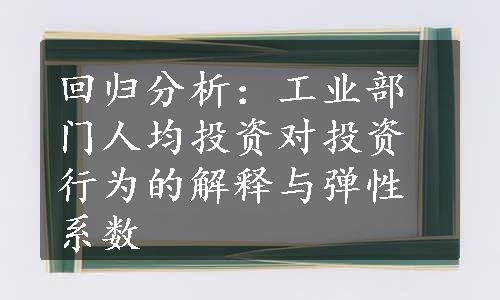 回归分析：工业部门人均投资对投资行为的解释与弹性系数