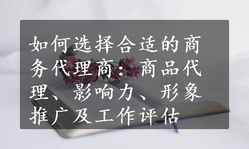 如何选择合适的商务代理商：商品代理、影响力、形象推广及工作评估