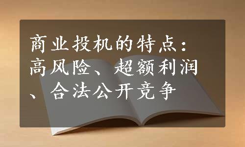 商业投机的特点：高风险、超额利润、合法公开竞争