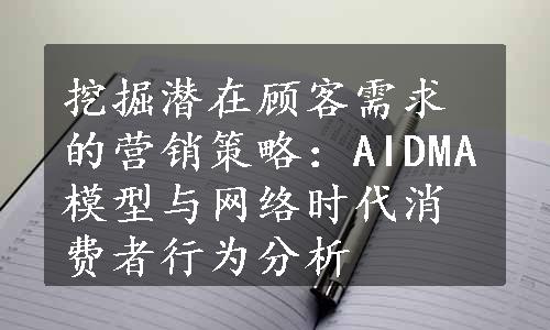 挖掘潜在顾客需求的营销策略：AIDMA模型与网络时代消费者行为分析