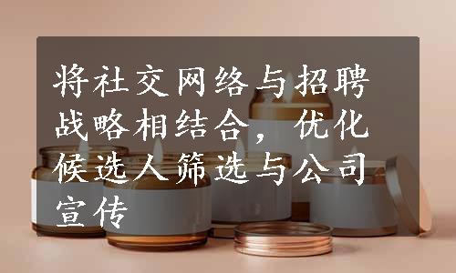 将社交网络与招聘战略相结合，优化候选人筛选与公司宣传