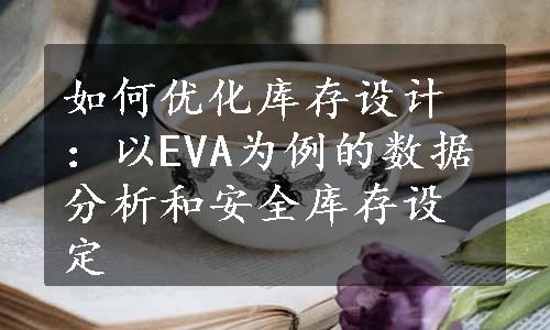 如何优化库存设计：以EVA为例的数据分析和安全库存设定