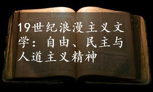 19世纪浪漫主义文学：自由、民主与人道主义精神