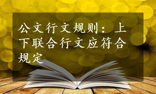 公文行文规则：上下联合行文应符合规定