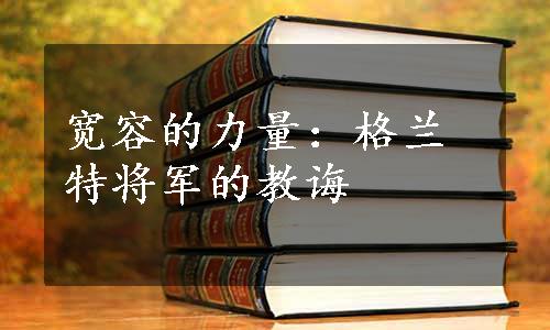 宽容的力量：格兰特将军的教诲