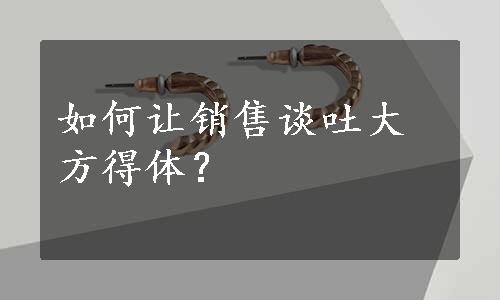 如何让销售谈吐大方得体？