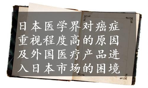 日本医学界对癌症重视程度高的原因及外国医疗产品进入日本市场的困境