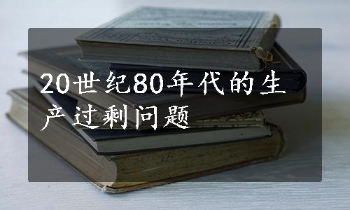 20世纪80年代的生产过剩问题