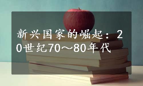 新兴国家的崛起：20世纪70～80年代