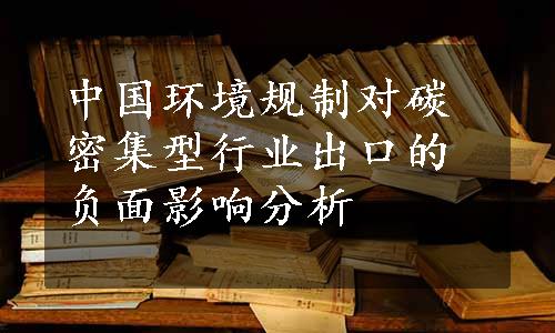 中国环境规制对碳密集型行业出口的负面影响分析