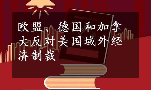 欧盟、德国和加拿大反对美国域外经济制裁