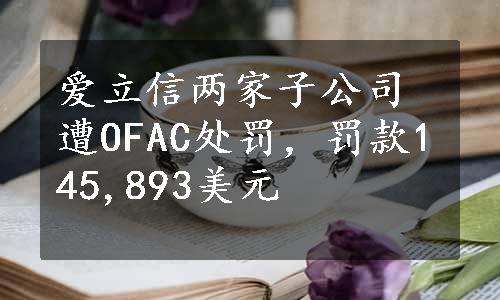 爱立信两家子公司遭OFAC处罚，罚款145,893美元