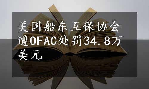 美国船东互保协会遭OFAC处罚34.8万美元
