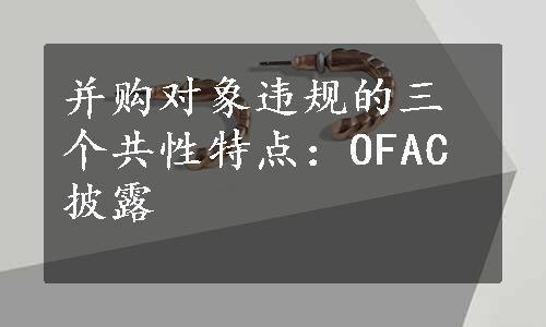 并购对象违规的三个共性特点：OFAC披露