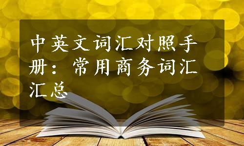 中英文词汇对照手册：常用商务词汇汇总