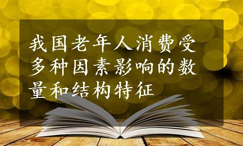 我国老年人消费受多种因素影响的数量和结构特征