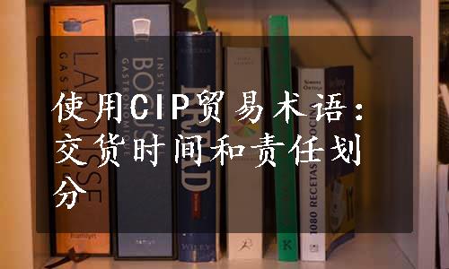 使用CIP贸易术语：交货时间和责任划分