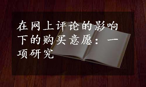 在网上评论的影响下的购买意愿：一项研究