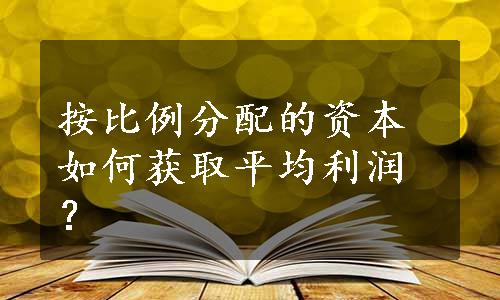 按比例分配的资本如何获取平均利润？